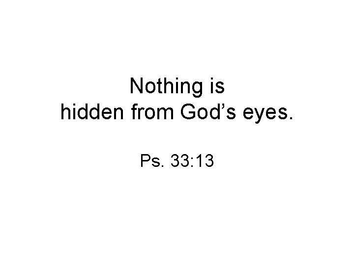 Nothing is hidden from God’s eyes. Ps. 33: 13 