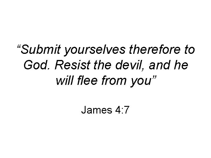 “Submit yourselves therefore to God. Resist the devil, and he will flee from you”