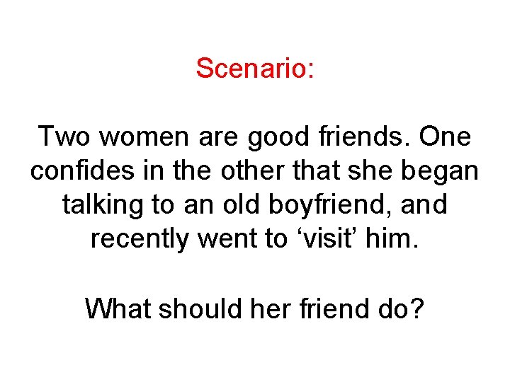 Scenario: Two women are good friends. One confides in the other that she began