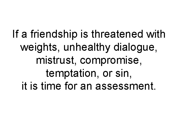 If a friendship is threatened with weights, unhealthy dialogue, mistrust, compromise, temptation, or sin,