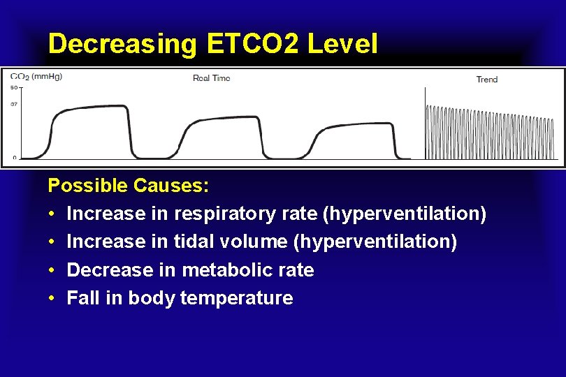 Decreasing ETCO 2 Level Possible Causes: • Increase in respiratory rate (hyperventilation) • Increase