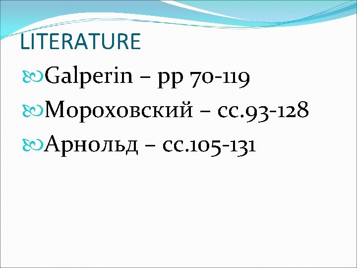 LITERATURE Galperin – pp 70 -119 Мороховский – сс. 93 -128 Арнольд – сс.