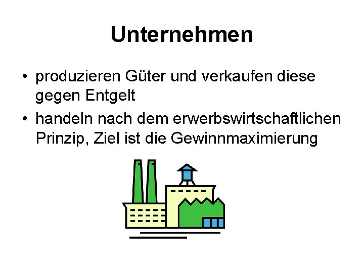 Unternehmen • produzieren Güter und verkaufen diese gegen Entgelt • handeln nach dem erwerbswirtschaftlichen