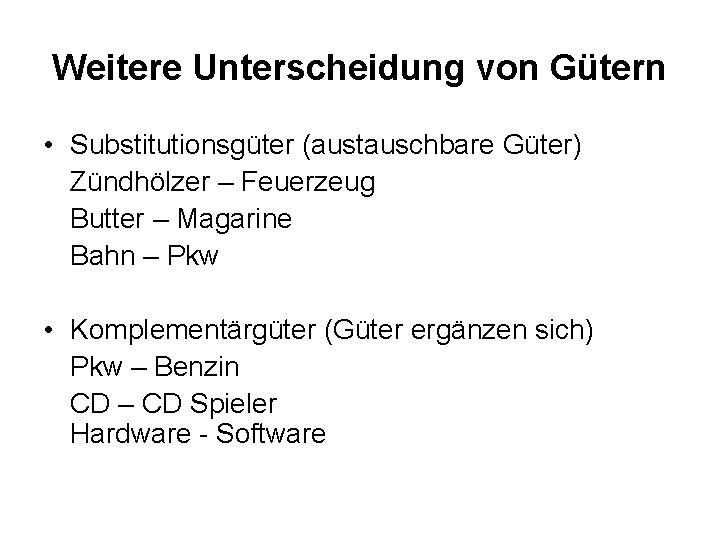 Weitere Unterscheidung von Gütern • Substitutionsgüter (austauschbare Güter) Zündhölzer – Feuerzeug Butter – Magarine