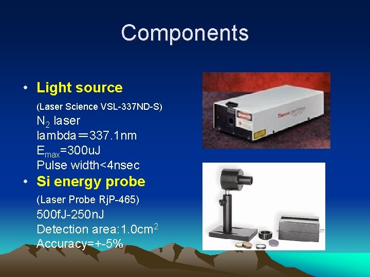 Components • Light source (Laser Science VSL-337 ND-S) N 2 laser lambda＝ 337. 1