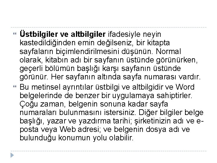 Üstbilgiler ve altbilgiler ifadesiyle neyin kastedildiğinden emin değilseniz, bir kitapta sayfaların biçimlendirilmesini düşünün. Üstbilgiler ve altbilgiler ifadesiyle neyin kastedildiğinden emin değilseniz, bir kitapta sayfaların biçimlendirilmesini düşünün.