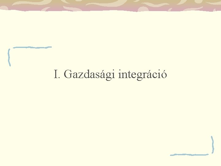 I. Gazdasági integráció 