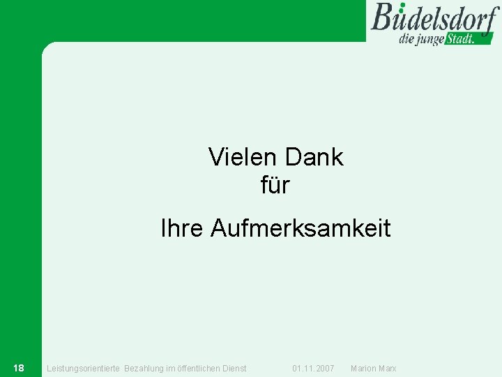 Vielen Dank für Ihre Aufmerksamkeit 18 Leistungsorientierte Bezahlung im öffentlichen Dienst 01. 11. 2007