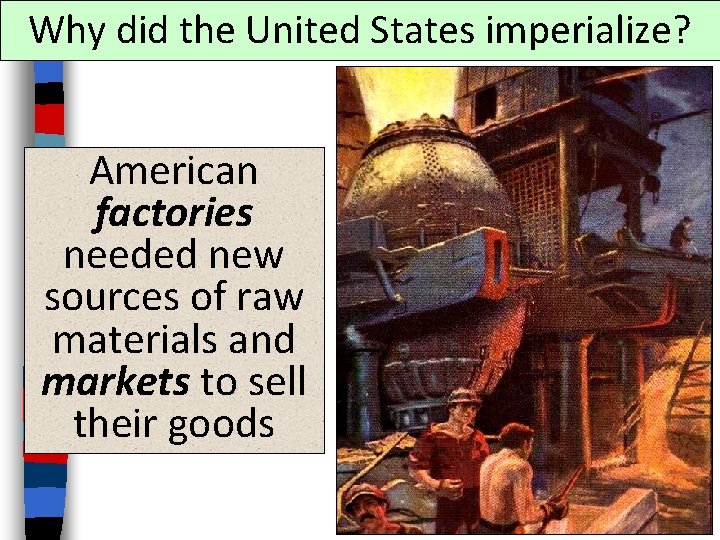 Why did the United States imperialize? American factories needed new sources of raw materials