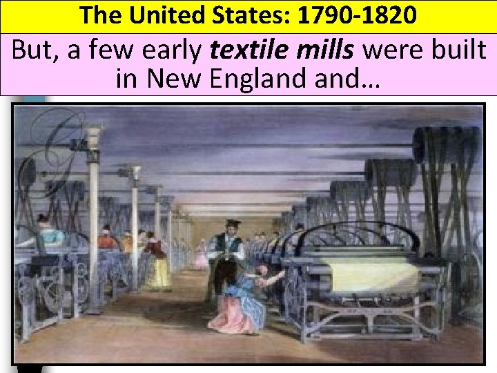 The United States: 1790 -1820 But, a few early textile mills were built in