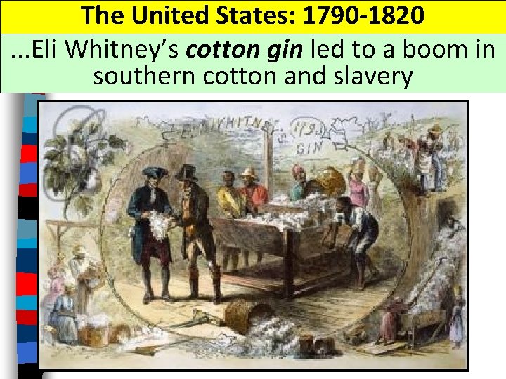 The United States: 1790 -1820. . . Eli Whitney’s cotton gin led to a
