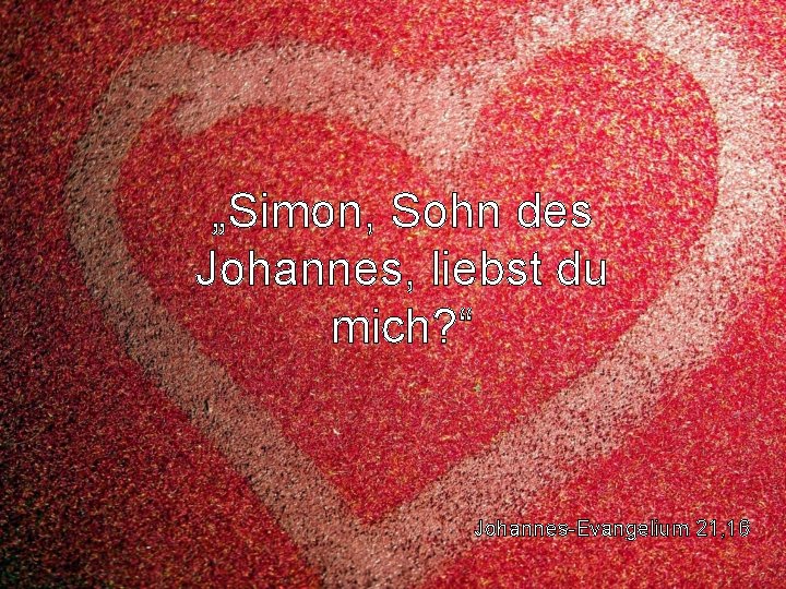 „Simon, Sohn des Johannes, liebst du mich? “ Johannes-Evangelium 21, 16 
