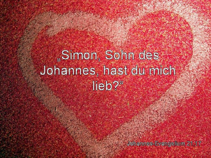 „Simon, Sohn des Johannes, hast du mich lieb? “ Johannes-Evangelium 21, 17 