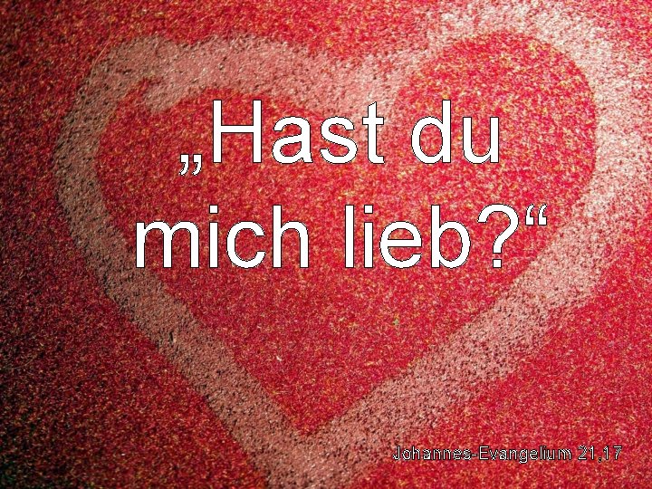 „Hast du mich lieb? “ Johannes-Evangelium 21, 17 