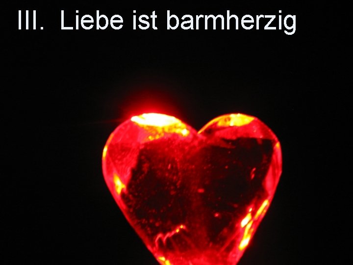 III. Liebe ist barmherzig 