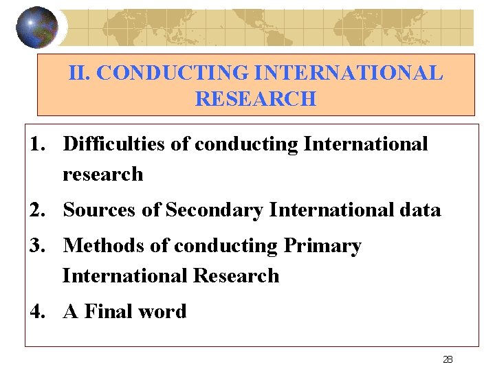 II. CONDUCTING INTERNATIONAL RESEARCH 1. Difficulties of conducting International research 2. Sources of Secondary