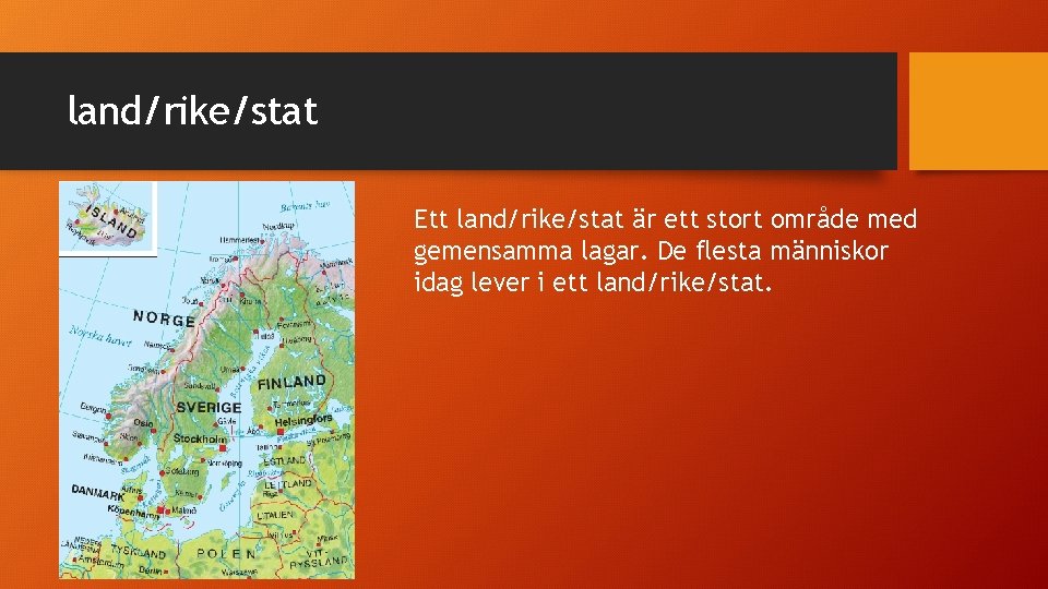 land/rike/stat Ett land/rike/stat är ett stort område med gemensamma lagar. De flesta människor idag