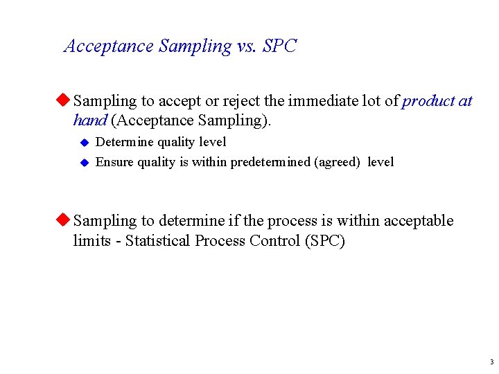Acceptance Sampling vs. SPC u Sampling to accept or reject the immediate lot of