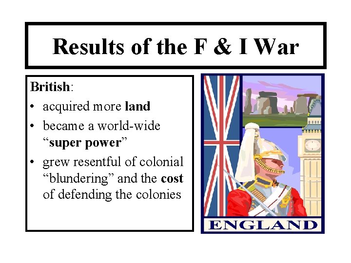 Results of the F & I War British: • acquired more land • became