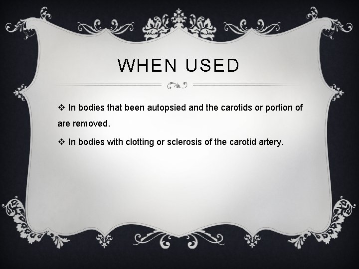 WHEN USED v In bodies that been autopsied and the carotids or portion of