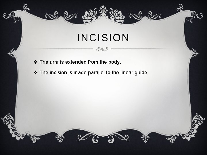 INCISION v The arm is extended from the body. v The incision is made