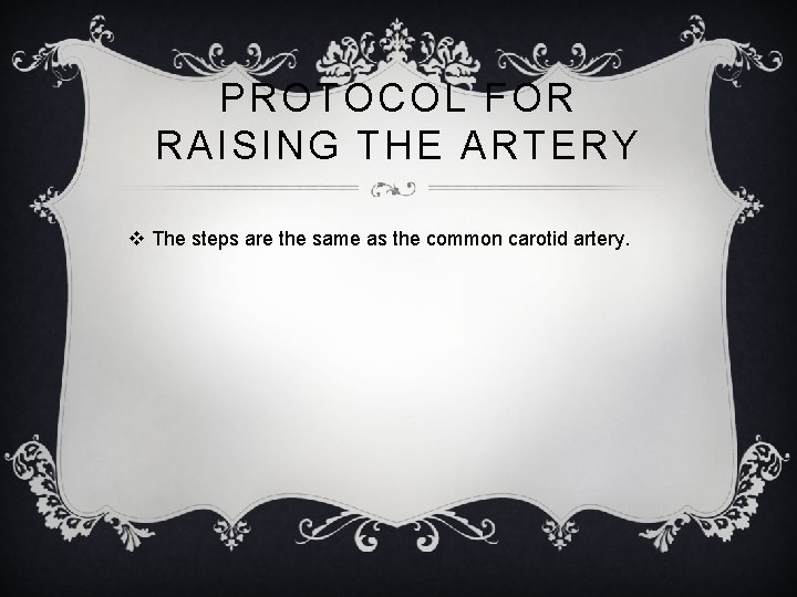 PROTOCOL FOR RAISING THE ARTERY v The steps are the same as the common