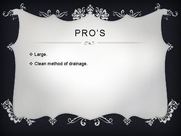 PRO’S v Large. v Clean method of drainage. 