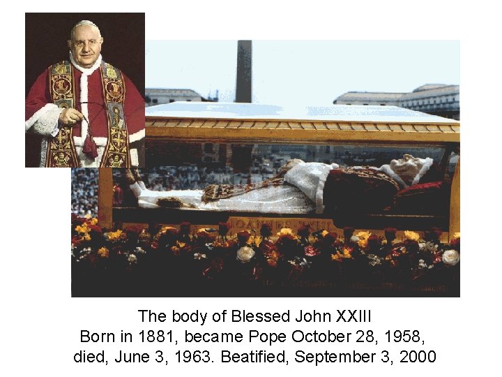 The body of Blessed John XXIII Born in 1881, became Pope October 28, 1958,