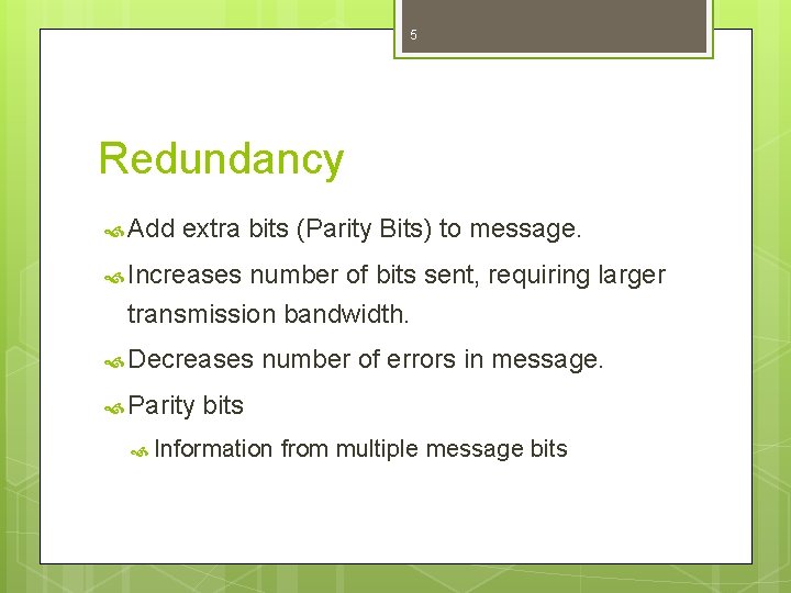 5 Redundancy Add extra bits (Parity Bits) to message. Increases number of bits sent,