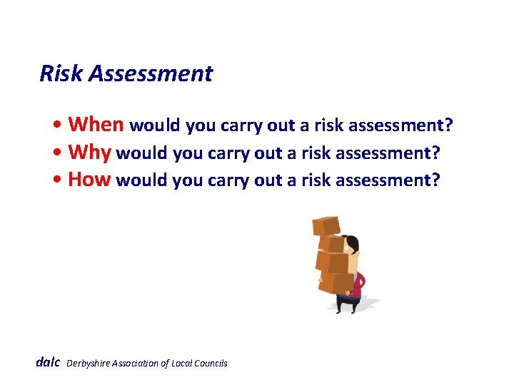 Risk Assessment • When would you carry out a risk assessment? • Why