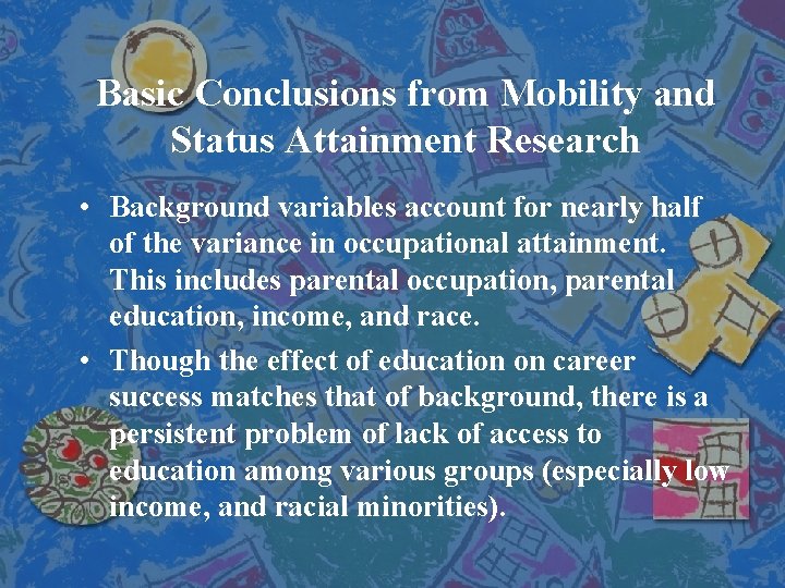 Basic Conclusions from Mobility and Status Attainment Research • Background variables account for nearly