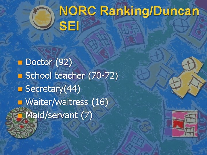 NORC Ranking/Duncan SEI Doctor (92) n School teacher (70 -72) n Secretary(44) n Waiter/waitress