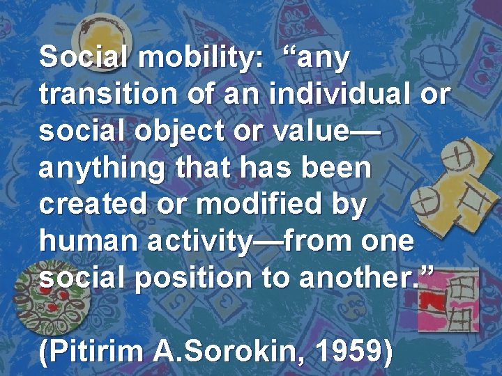 Social mobility: “any transition of an individual or social object or value— anything that