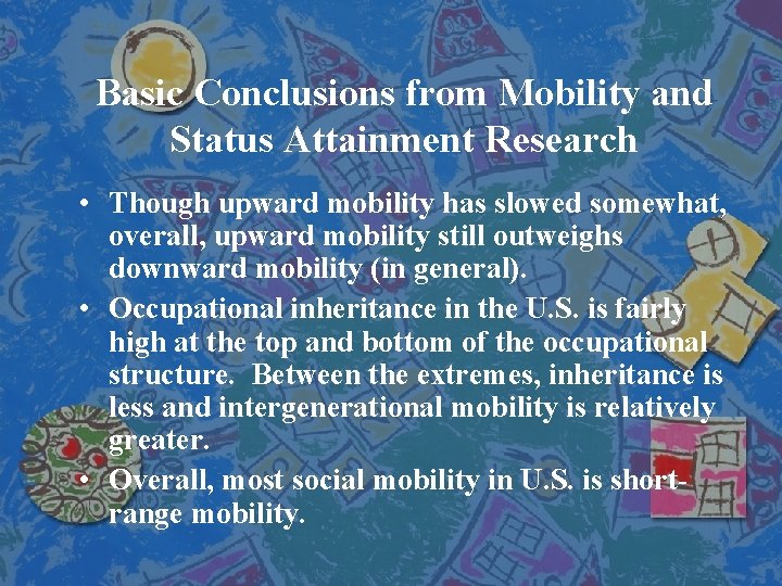 Basic Conclusions from Mobility and Status Attainment Research • Though upward mobility has slowed