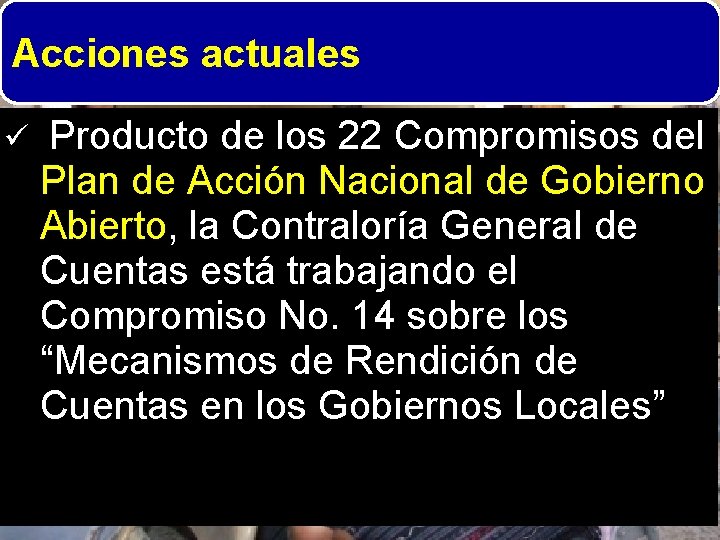 Acciones actuales ü Producto de los 22 Compromisos del Plan de Acción Nacional de