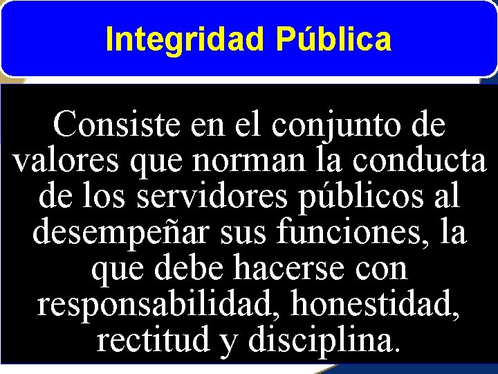 Integridad Pública Consiste en el conjunto de valores que norman la conducta de los