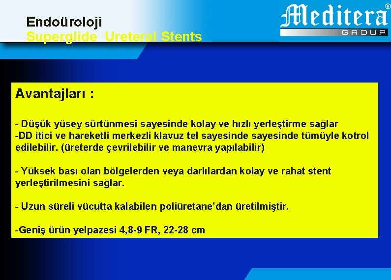 Endoüroloji Superglide Ureteral Stents Avantajları : - Düşük yüsey sürtünmesi sayesinde kolay ve hızlı