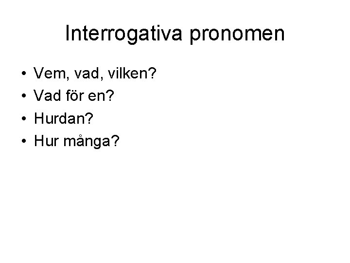 Interrogativa pronomen • • Vem, vad, vilken? Vad för en? Hurdan? Hur många? 