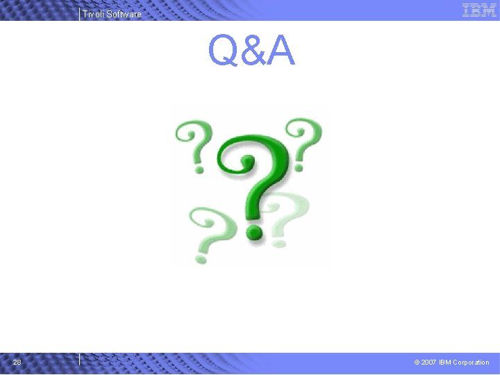 Tivoli Software Q&A 28 © 2007 IBM Corporation 