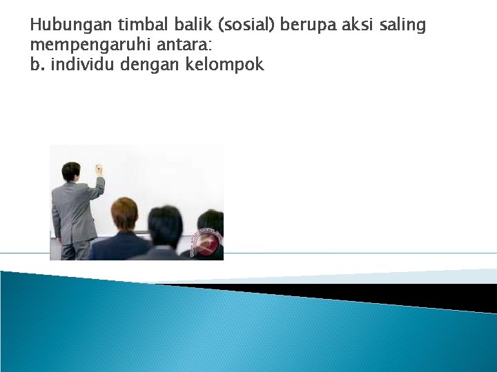 Hubungan timbal balik (sosial) berupa aksi saling mempengaruhi antara: b. individu dengan kelompok 