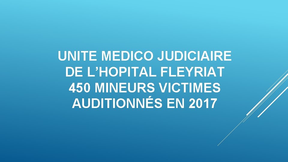 UNITE MEDICO JUDICIAIRE DE L’HOPITAL FLEYRIAT 450 MINEURS VICTIMES AUDITIONNÉS EN 2017 