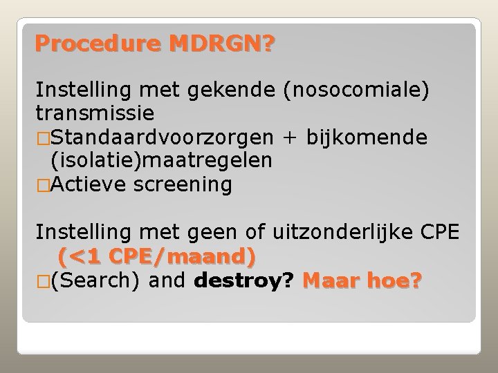 Procedure MDRGN? Instelling met gekende (nosocomiale) transmissie �Standaardvoorzorgen + bijkomende (isolatie)maatregelen �Actieve screening Instelling