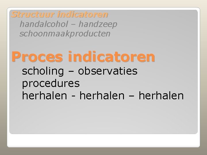 Structuur indicatoren handalcohol – handzeep schoonmaakproducten Proces indicatoren scholing – observaties procedures herhalen -