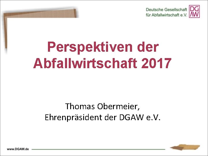 Perspektiven der Abfallwirtschaft 2017 Thomas Obermeier, Ehrenpräsident der DGAW e. V. 