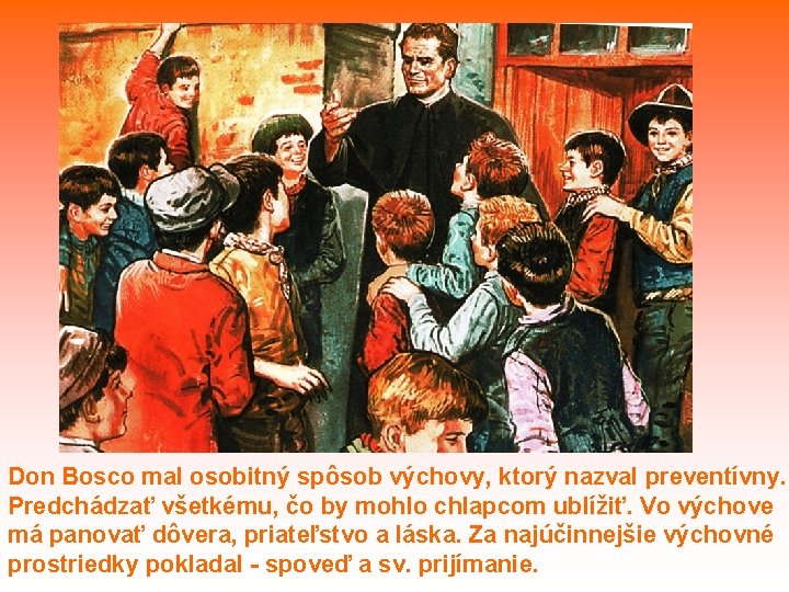 Don Bosco mal osobitný spôsob výchovy, ktorý nazval preventívny. Predchádzať všetkému, čo by mohlo