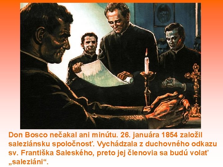 Don Bosco nečakal ani minútu. 26. januára 1854 založil saleziánsku spoločnosť. Vychádzala z duchovného