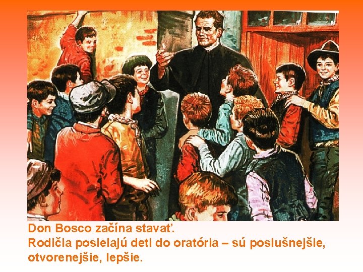 Don Bosco začína stavať. Rodičia posielajú deti do oratória – sú poslušnejšie, otvorenejšie, lepšie.