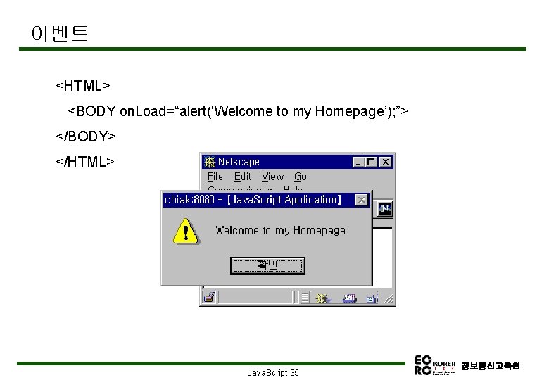 이벤트 <HTML> <BODY on. Load=“alert(‘Welcome to my Homepage’); ”> </BODY> </HTML> Java. Script 35