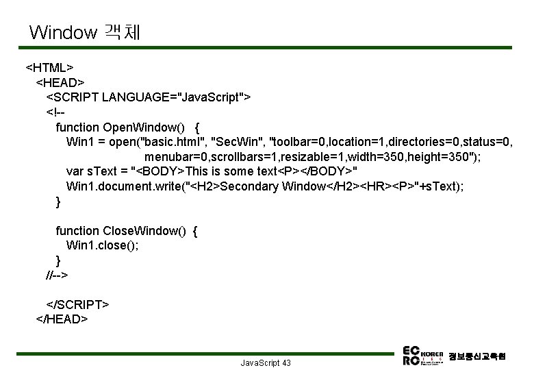 Window 객체 <HTML> <HEAD> <SCRIPT LANGUAGE="Java. Script"> <!-function Open. Window() { Win 1 =