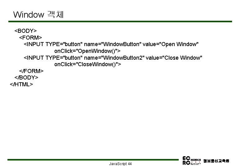 Window 객체 <BODY> <FORM> <INPUT TYPE="button" name="Window. Button" value="Open Window" on. Click="Open. Window()"> <INPUT